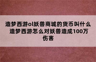 造梦西游ol妖兽商城的货币叫什么 造梦西游怎么对妖兽造成100万伤害